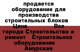 продается оборудование для производства строительных блоков › Цена ­ 210 000 - Все города Строительство и ремонт » Строительное оборудование   . Амурская обл.,Архаринский р-н